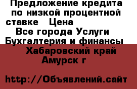 Предложение кредита по низкой процентной ставке › Цена ­ 10 000 000 - Все города Услуги » Бухгалтерия и финансы   . Хабаровский край,Амурск г.